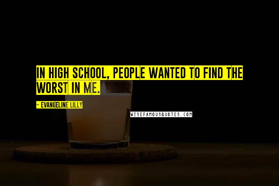 Evangeline Lilly Quotes: In high school, people wanted to find the worst in me.