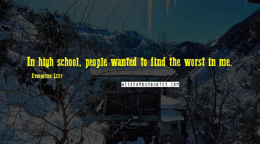 Evangeline Lilly Quotes: In high school, people wanted to find the worst in me.