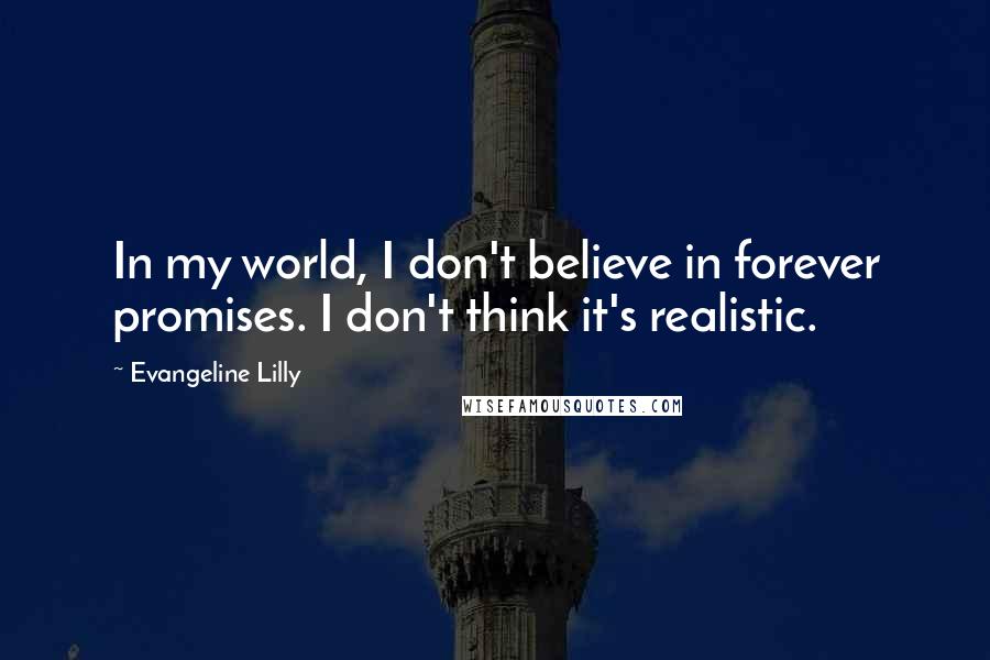 Evangeline Lilly Quotes: In my world, I don't believe in forever promises. I don't think it's realistic.