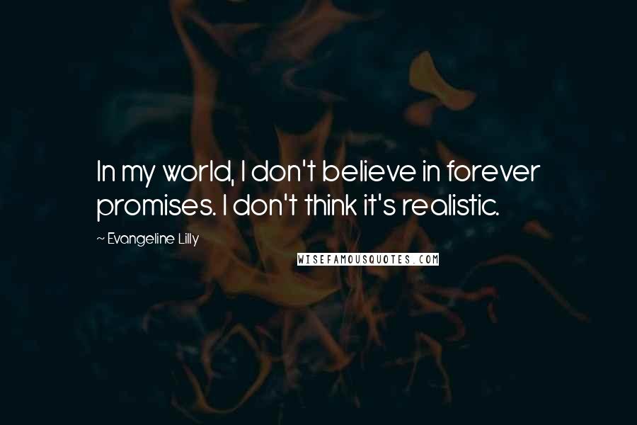 Evangeline Lilly Quotes: In my world, I don't believe in forever promises. I don't think it's realistic.
