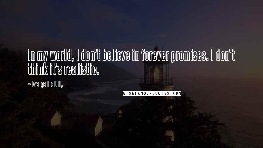 Evangeline Lilly Quotes: In my world, I don't believe in forever promises. I don't think it's realistic.
