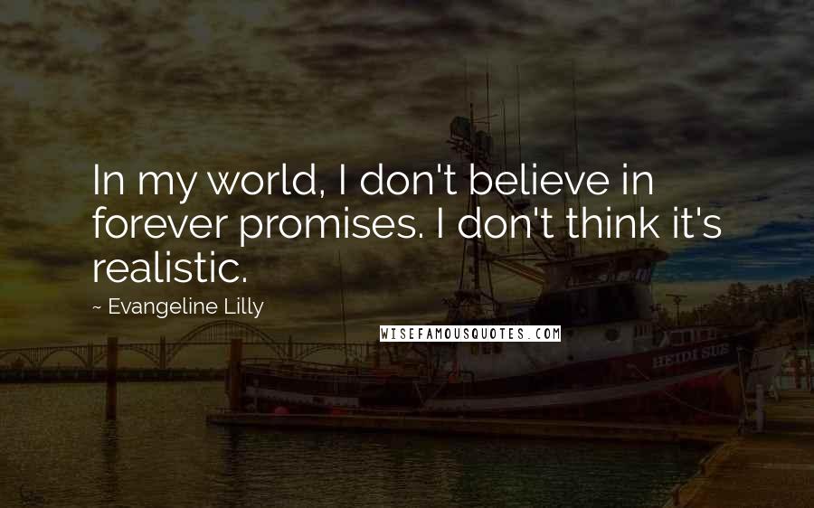 Evangeline Lilly Quotes: In my world, I don't believe in forever promises. I don't think it's realistic.