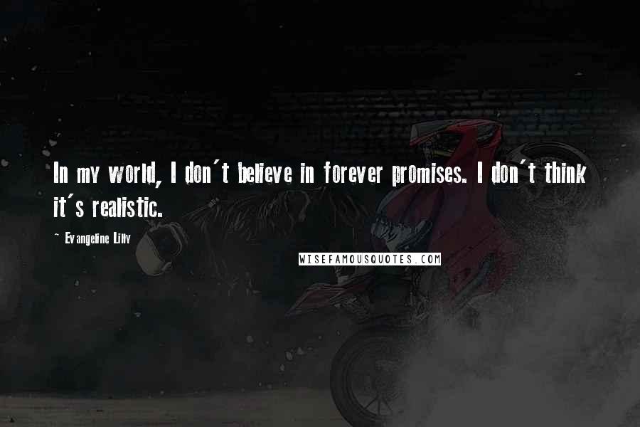 Evangeline Lilly Quotes: In my world, I don't believe in forever promises. I don't think it's realistic.