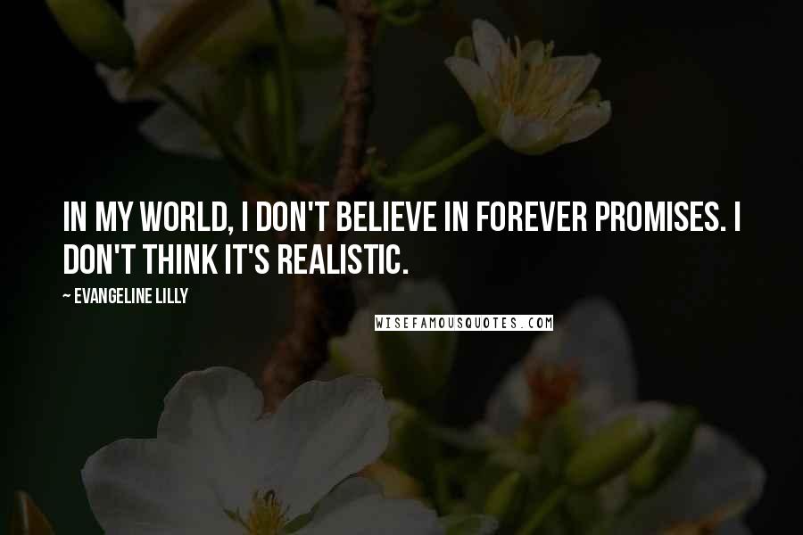 Evangeline Lilly Quotes: In my world, I don't believe in forever promises. I don't think it's realistic.