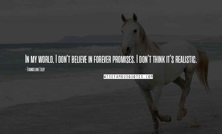 Evangeline Lilly Quotes: In my world, I don't believe in forever promises. I don't think it's realistic.