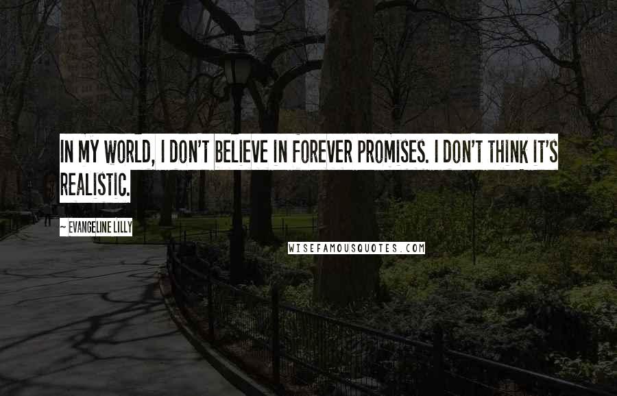 Evangeline Lilly Quotes: In my world, I don't believe in forever promises. I don't think it's realistic.