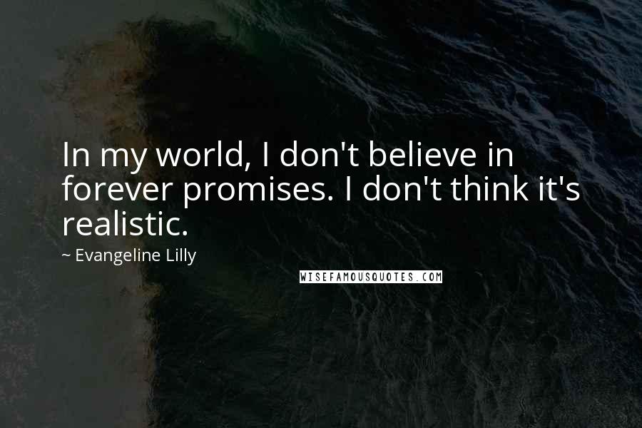 Evangeline Lilly Quotes: In my world, I don't believe in forever promises. I don't think it's realistic.