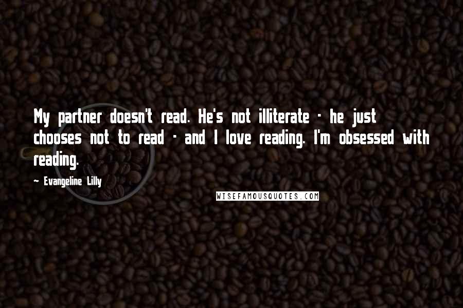 Evangeline Lilly Quotes: My partner doesn't read. He's not illiterate - he just chooses not to read - and I love reading. I'm obsessed with reading.