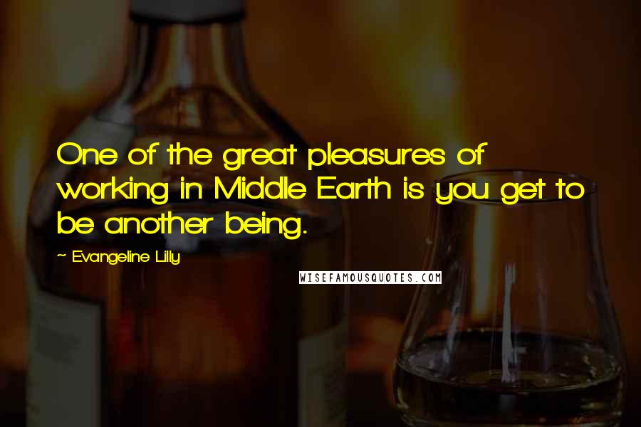 Evangeline Lilly Quotes: One of the great pleasures of working in Middle Earth is you get to be another being.