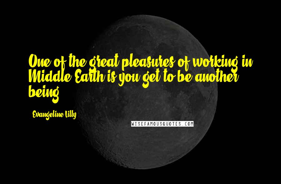 Evangeline Lilly Quotes: One of the great pleasures of working in Middle Earth is you get to be another being.