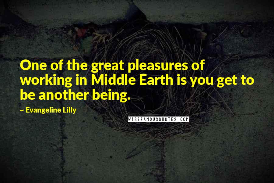 Evangeline Lilly Quotes: One of the great pleasures of working in Middle Earth is you get to be another being.
