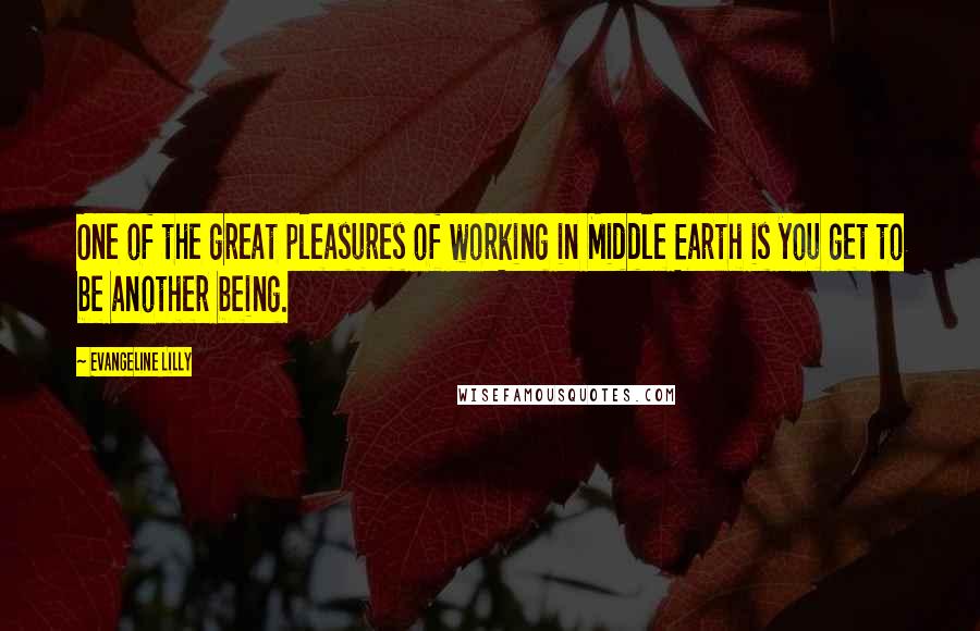 Evangeline Lilly Quotes: One of the great pleasures of working in Middle Earth is you get to be another being.