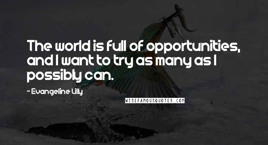 Evangeline Lilly Quotes: The world is full of opportunities, and I want to try as many as I possibly can.