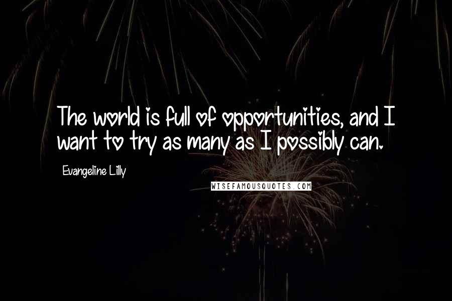 Evangeline Lilly Quotes: The world is full of opportunities, and I want to try as many as I possibly can.