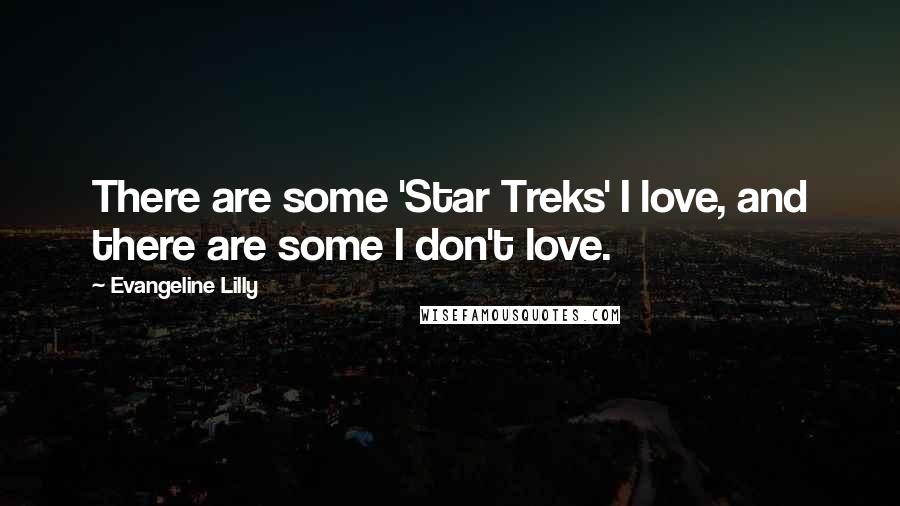 Evangeline Lilly Quotes: There are some 'Star Treks' I love, and there are some I don't love.