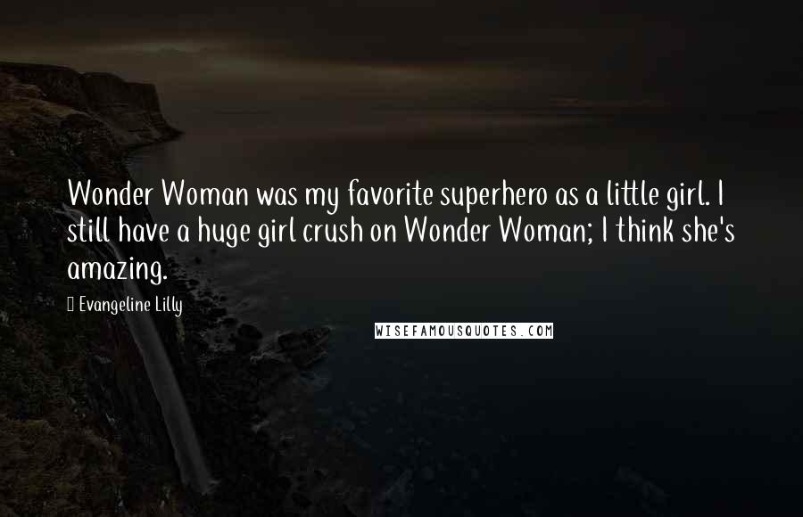 Evangeline Lilly Quotes: Wonder Woman was my favorite superhero as a little girl. I still have a huge girl crush on Wonder Woman; I think she's amazing.