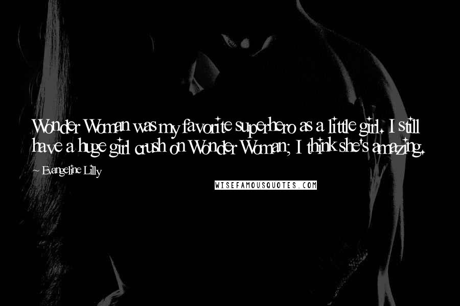 Evangeline Lilly Quotes: Wonder Woman was my favorite superhero as a little girl. I still have a huge girl crush on Wonder Woman; I think she's amazing.
