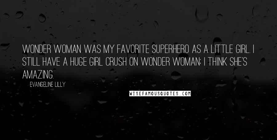 Evangeline Lilly Quotes: Wonder Woman was my favorite superhero as a little girl. I still have a huge girl crush on Wonder Woman; I think she's amazing.