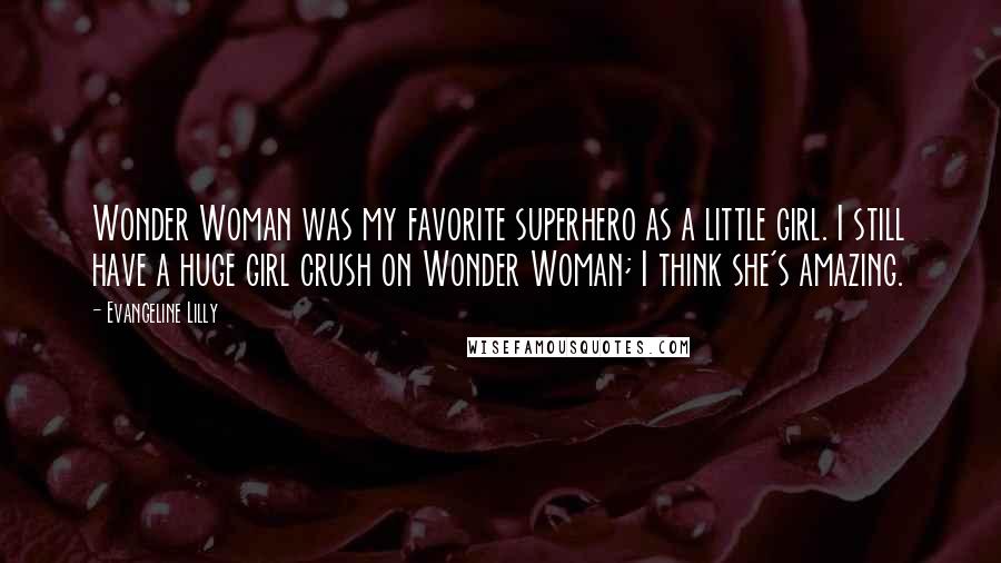 Evangeline Lilly Quotes: Wonder Woman was my favorite superhero as a little girl. I still have a huge girl crush on Wonder Woman; I think she's amazing.