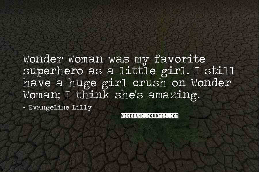 Evangeline Lilly Quotes: Wonder Woman was my favorite superhero as a little girl. I still have a huge girl crush on Wonder Woman; I think she's amazing.