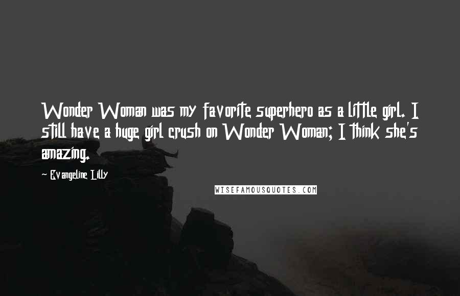 Evangeline Lilly Quotes: Wonder Woman was my favorite superhero as a little girl. I still have a huge girl crush on Wonder Woman; I think she's amazing.