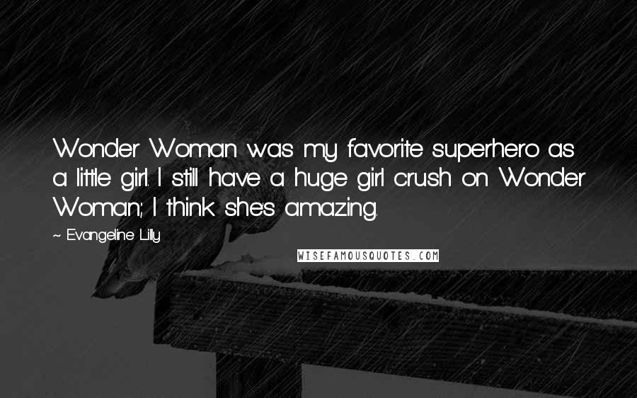 Evangeline Lilly Quotes: Wonder Woman was my favorite superhero as a little girl. I still have a huge girl crush on Wonder Woman; I think she's amazing.