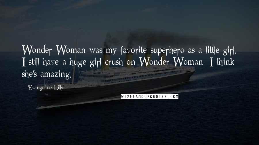 Evangeline Lilly Quotes: Wonder Woman was my favorite superhero as a little girl. I still have a huge girl crush on Wonder Woman; I think she's amazing.