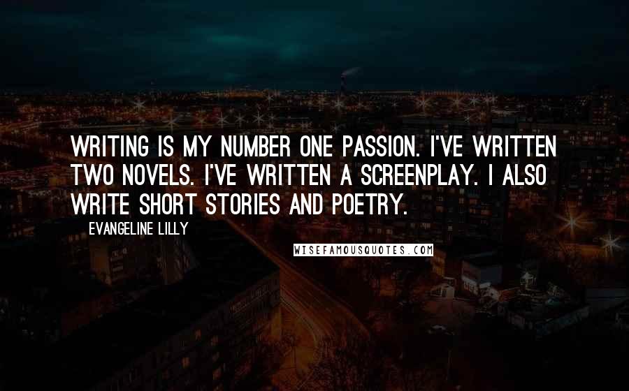 Evangeline Lilly Quotes: Writing is my number one passion. I've written two novels. I've written a screenplay. I also write short stories and poetry.