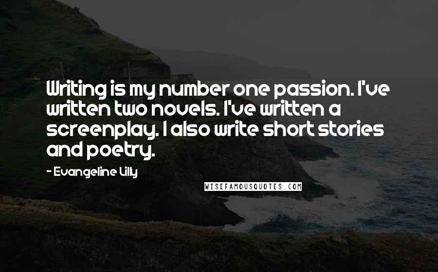 Evangeline Lilly Quotes: Writing is my number one passion. I've written two novels. I've written a screenplay. I also write short stories and poetry.