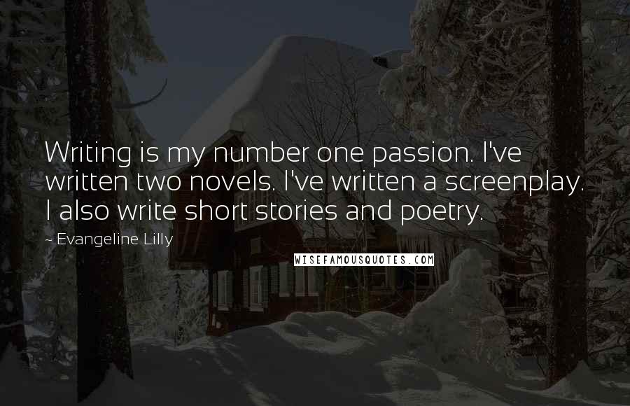 Evangeline Lilly Quotes: Writing is my number one passion. I've written two novels. I've written a screenplay. I also write short stories and poetry.