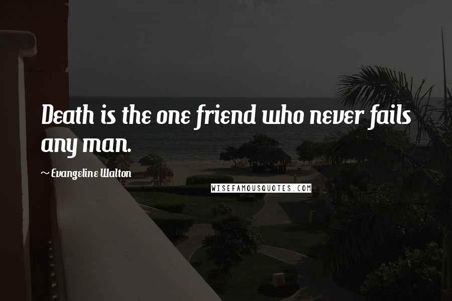 Evangeline Walton Quotes: Death is the one friend who never fails any man.