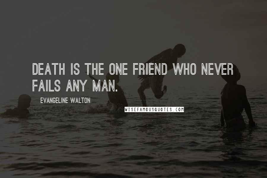 Evangeline Walton Quotes: Death is the one friend who never fails any man.