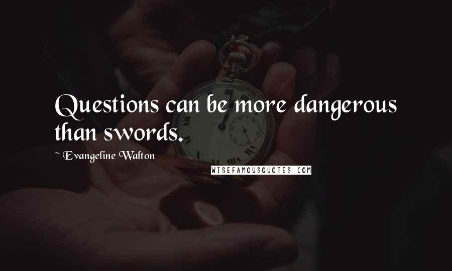 Evangeline Walton Quotes: Questions can be more dangerous than swords.