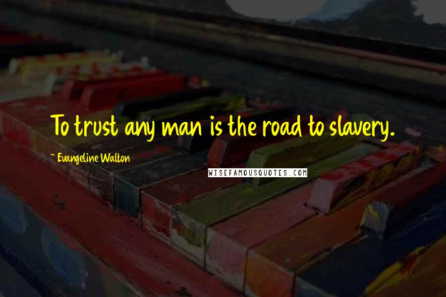 Evangeline Walton Quotes: To trust any man is the road to slavery.