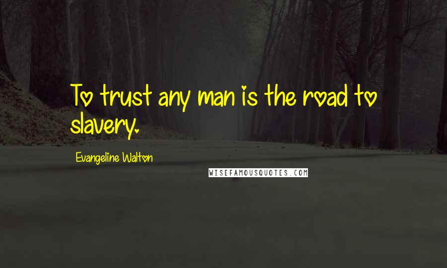 Evangeline Walton Quotes: To trust any man is the road to slavery.