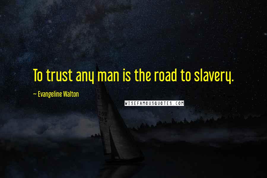 Evangeline Walton Quotes: To trust any man is the road to slavery.