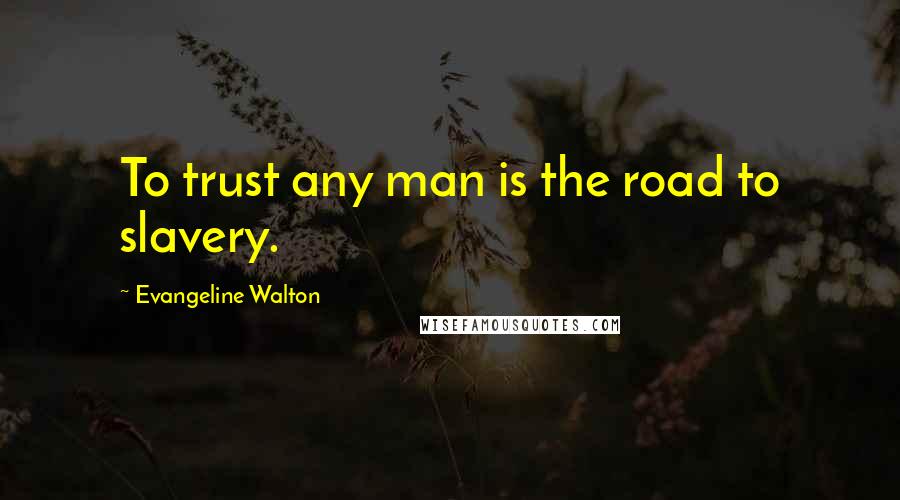 Evangeline Walton Quotes: To trust any man is the road to slavery.