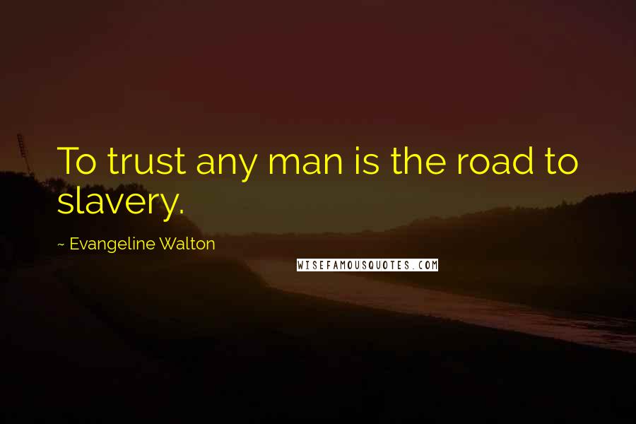 Evangeline Walton Quotes: To trust any man is the road to slavery.
