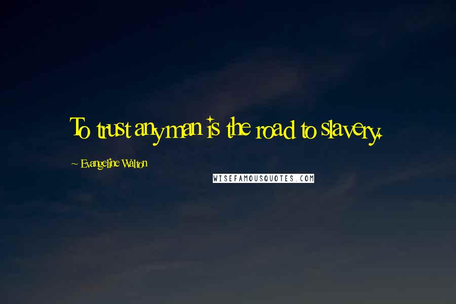 Evangeline Walton Quotes: To trust any man is the road to slavery.
