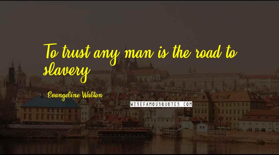 Evangeline Walton Quotes: To trust any man is the road to slavery.