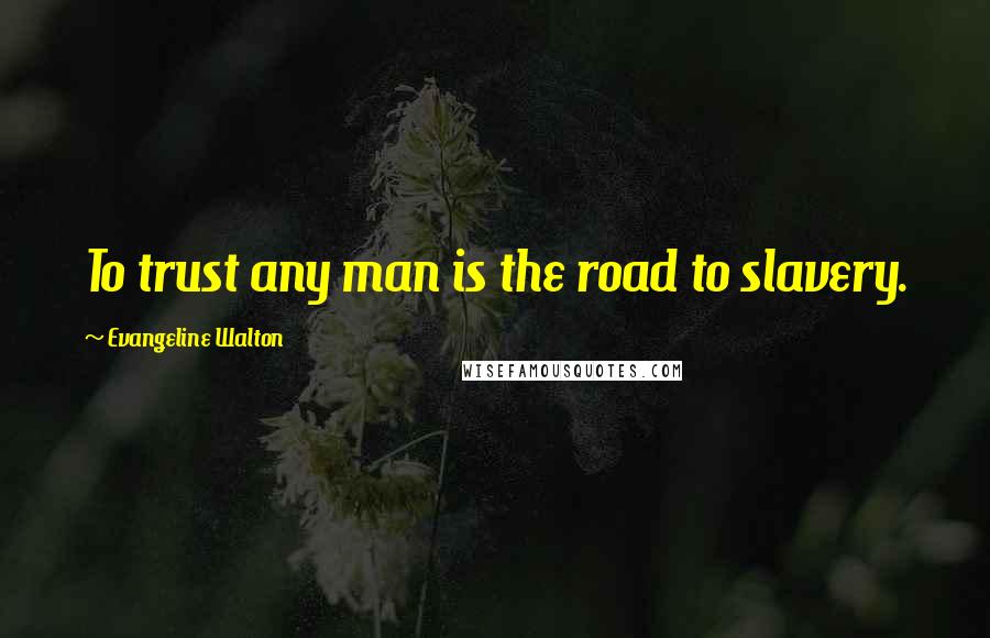 Evangeline Walton Quotes: To trust any man is the road to slavery.