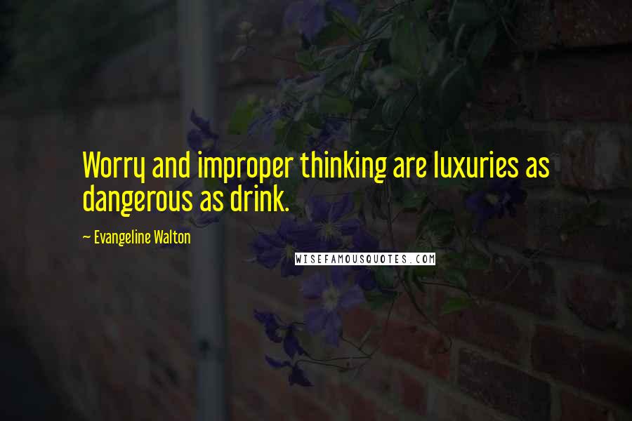 Evangeline Walton Quotes: Worry and improper thinking are luxuries as dangerous as drink.