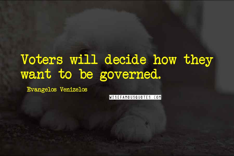 Evangelos Venizelos Quotes: Voters will decide how they want to be governed.