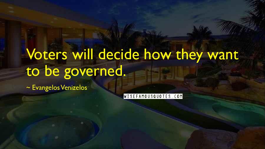 Evangelos Venizelos Quotes: Voters will decide how they want to be governed.