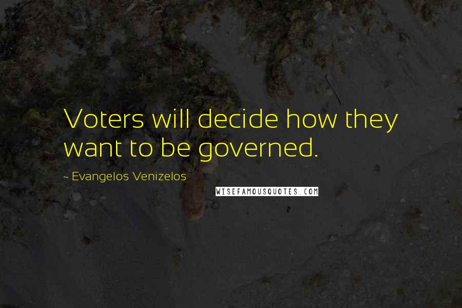 Evangelos Venizelos Quotes: Voters will decide how they want to be governed.