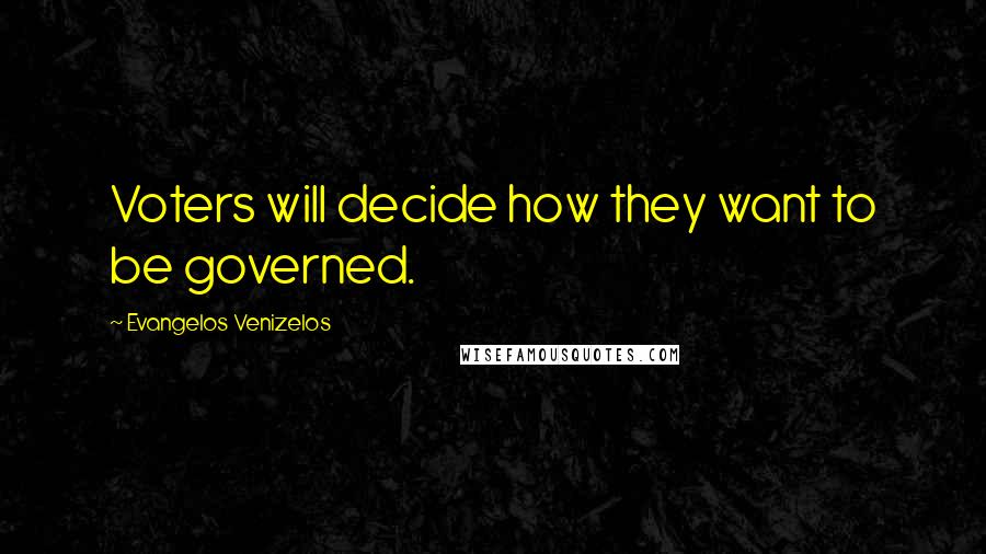 Evangelos Venizelos Quotes: Voters will decide how they want to be governed.