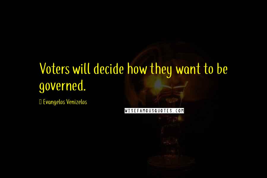 Evangelos Venizelos Quotes: Voters will decide how they want to be governed.