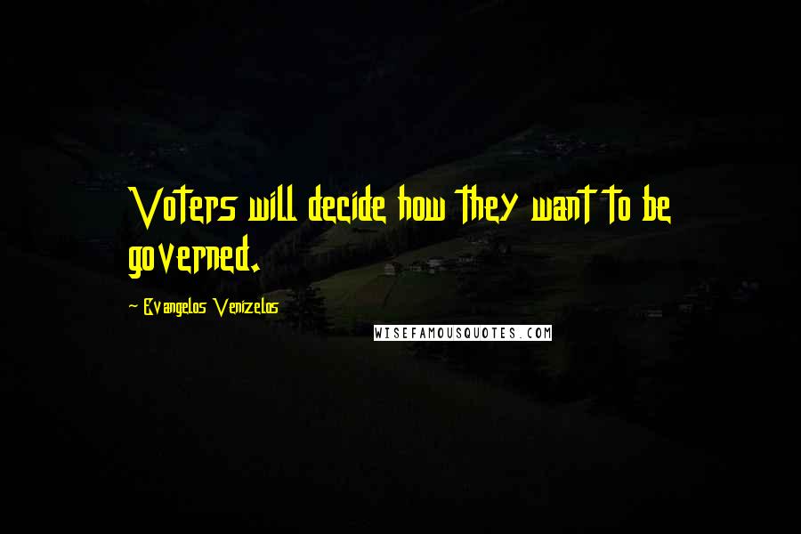 Evangelos Venizelos Quotes: Voters will decide how they want to be governed.