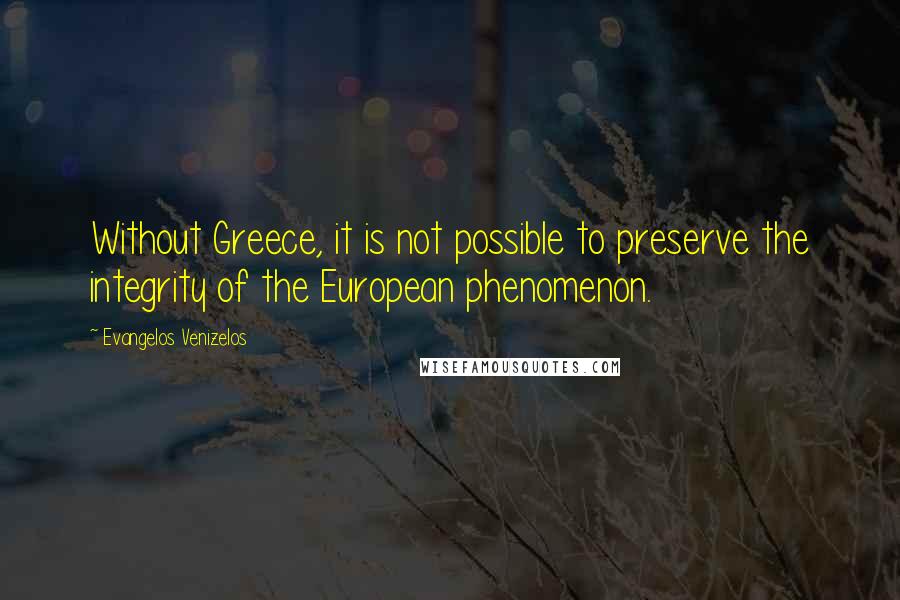 Evangelos Venizelos Quotes: Without Greece, it is not possible to preserve the integrity of the European phenomenon.
