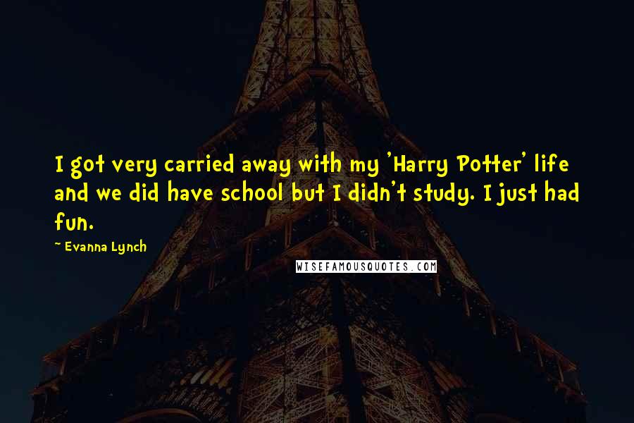 Evanna Lynch Quotes: I got very carried away with my 'Harry Potter' life and we did have school but I didn't study. I just had fun.